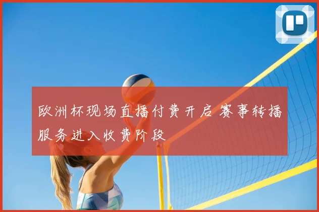 欧洲杯现场直播付费开启 赛事转播服务进入收费阶段