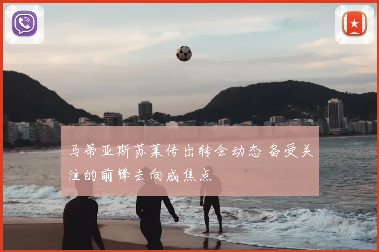 马蒂亚斯苏莱传出转会动态 备受关注的前锋去向成焦点
