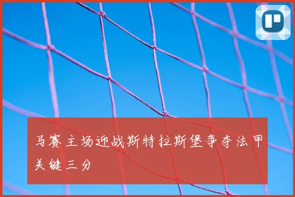 马赛主场迎战斯特拉斯堡争夺法甲关键三分
