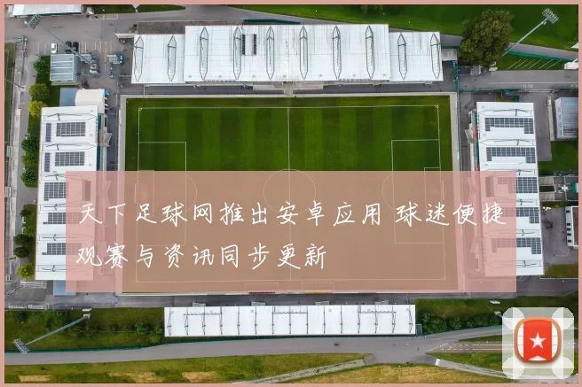 天下足球网推出安卓应用 球迷便捷观赛与资讯同步更新