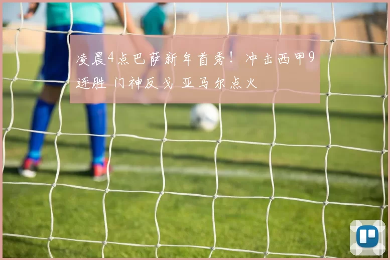 凌晨4点巴萨新年首秀！冲击西甲9连胜 门神反戈 亚马尔点火